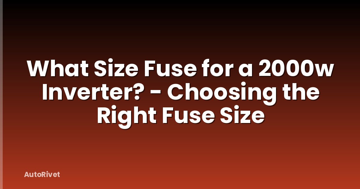 What Size Fuse for a 2000w Inverter? - Choosing the Right Fuse Size