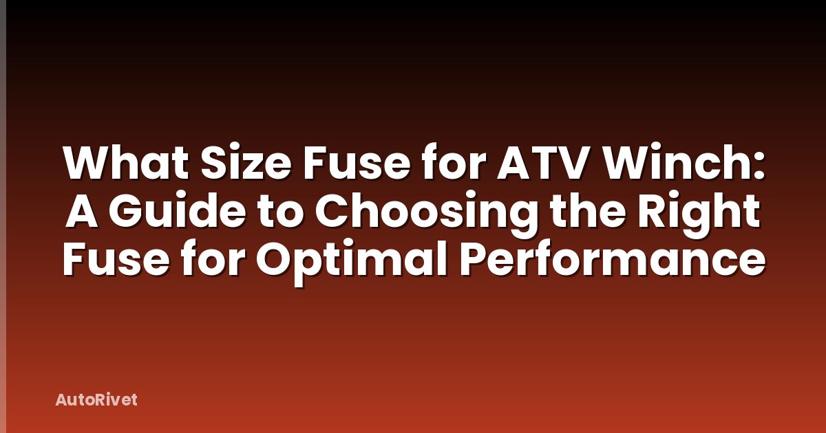What Size Fuse for ATV Winch: A Guide to Choosing the Right Fuse for Optimal Performance
