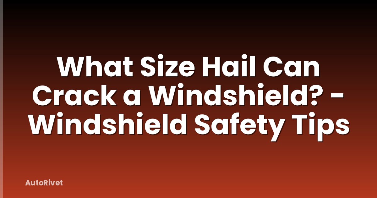 What Size Hail Can Crack a Windshield? - Windshield Safety Tips