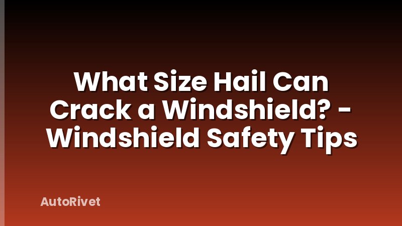 What Size Hail Can Crack a Windshield? - Windshield Safety Tips