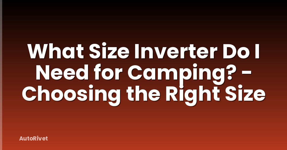 What Size Inverter Do I Need for Camping? - Choosing the Right Size