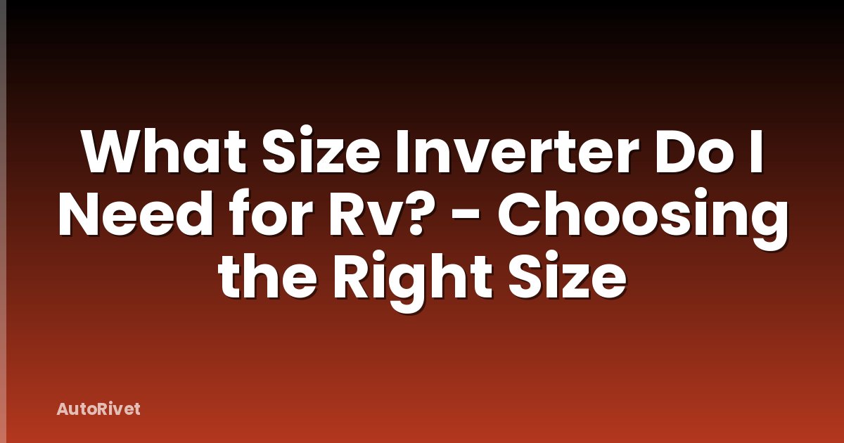 What Size Inverter Do I Need for Rv? - Choosing the Right Size