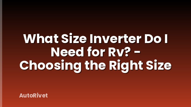 What Size Inverter Do I Need for Rv? - Choosing the Right Size