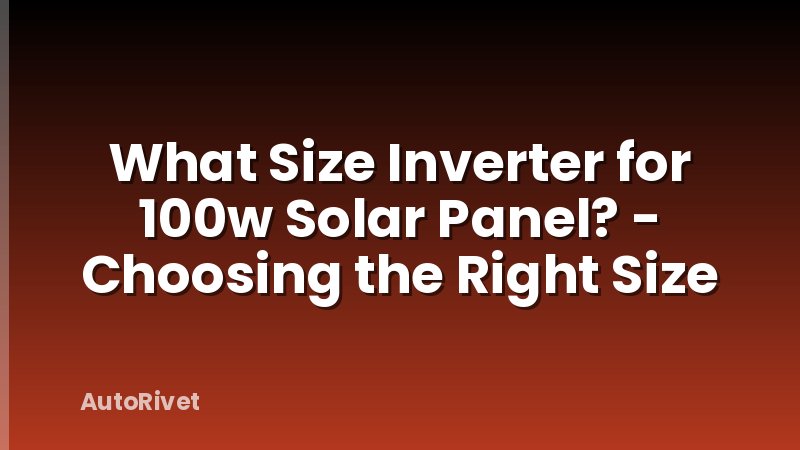 What Size Inverter for 100w Solar Panel? - Choosing the Right Size