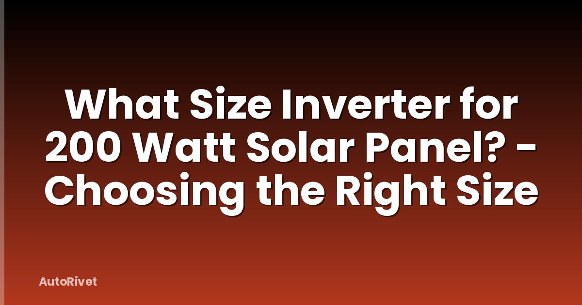 What Size Inverter for 200 Watt Solar Panel? - Choosing the Right Size