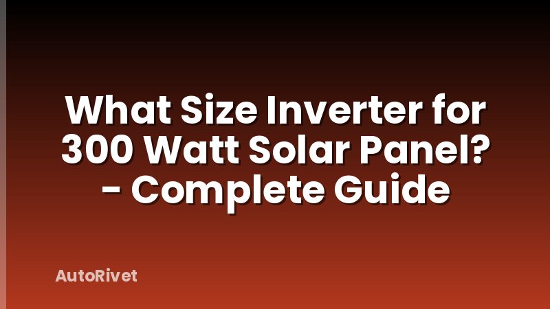 What Size Inverter for 300 Watt Solar Panel? - Complete Guide