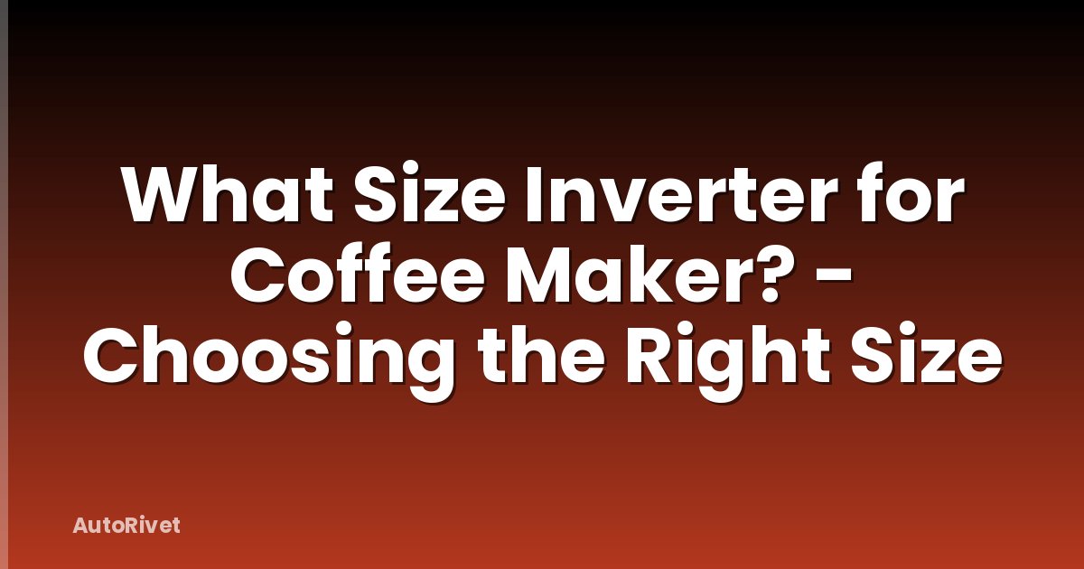 What Size Inverter for Coffee Maker? - Choosing the Right Size