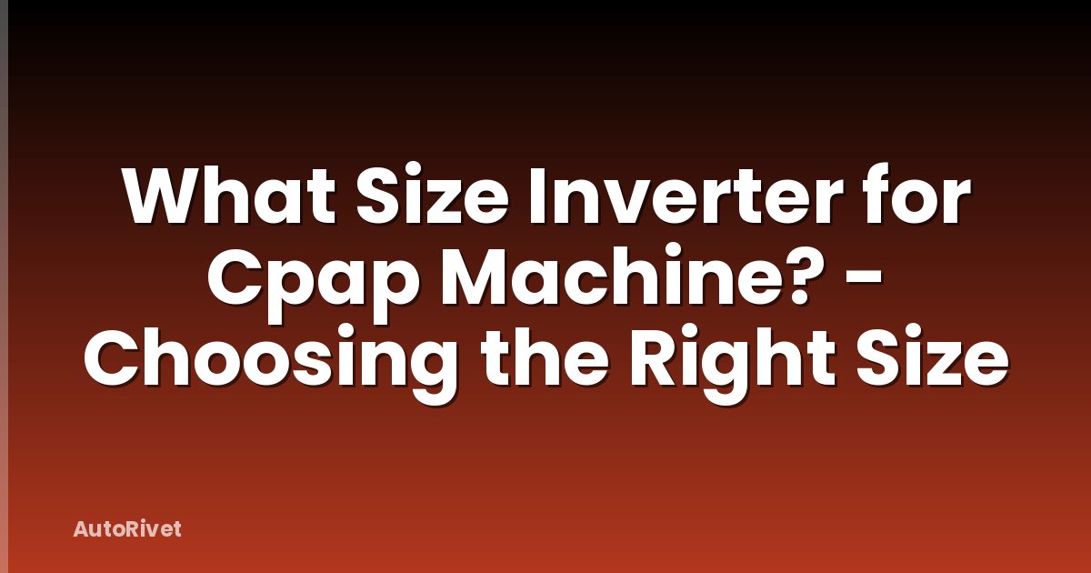What Size Inverter for Cpap Machine? - Choosing the Right Size