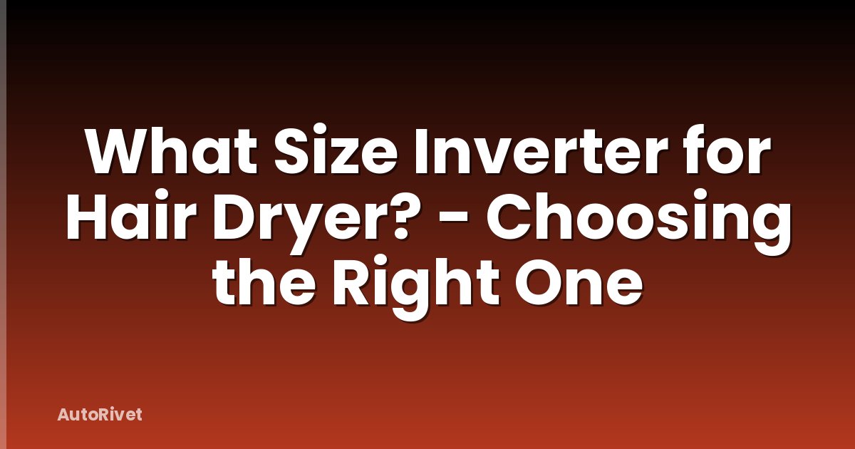 What Size Inverter for Hair Dryer? - Choosing the Right One
