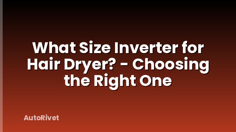 What Size Inverter for Hair Dryer? - Choosing the Right One
