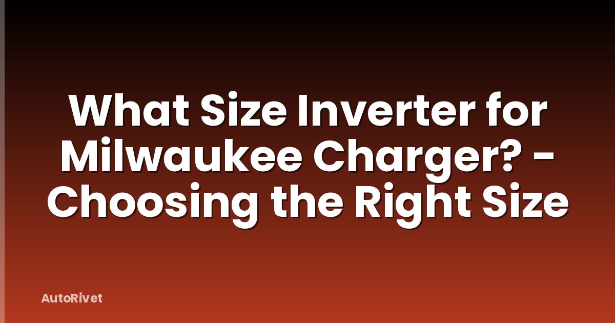 What Size Inverter for Milwaukee Charger? - Choosing the Right Size