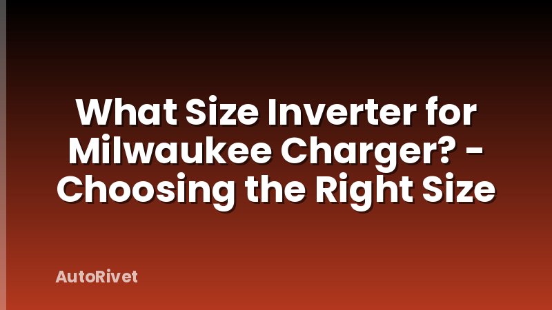 What Size Inverter for Milwaukee Charger? - Choosing the Right Size