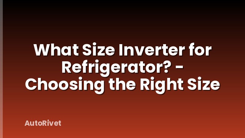 What Size Inverter for Refrigerator? - Choosing the Right Size