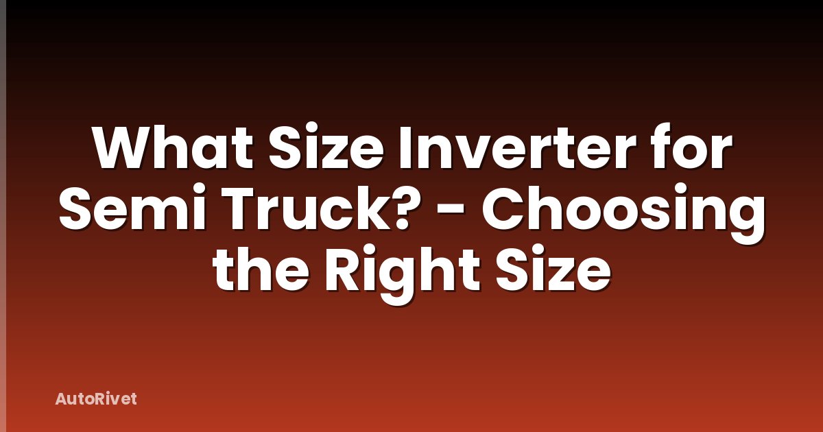 What Size Inverter for Semi Truck? - Choosing the Right Size