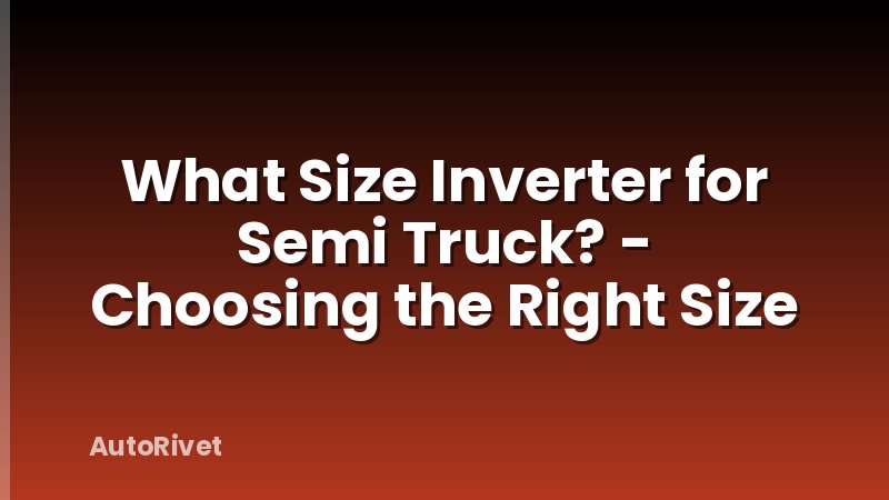 What Size Inverter for Semi Truck? - Choosing the Right Size