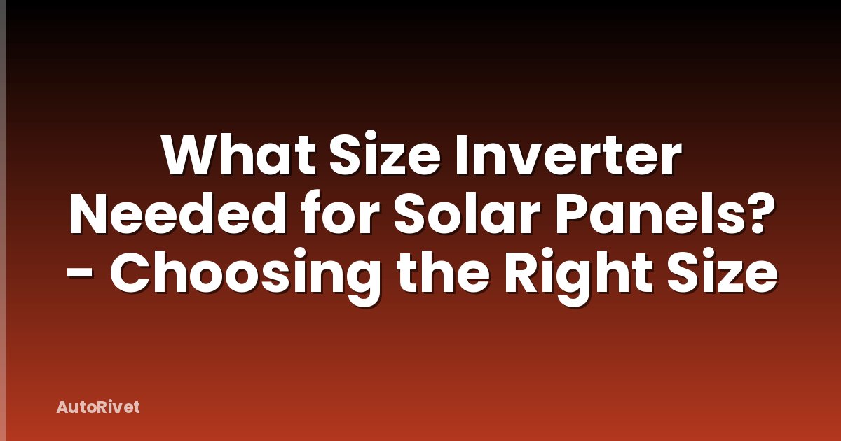What Size Inverter Needed for Solar Panels? - Choosing the Right Size