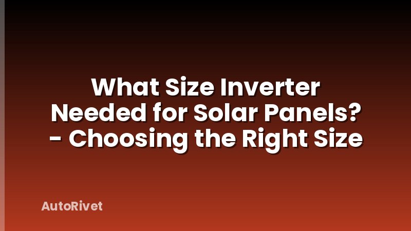 What Size Inverter Needed for Solar Panels? - Choosing the Right Size