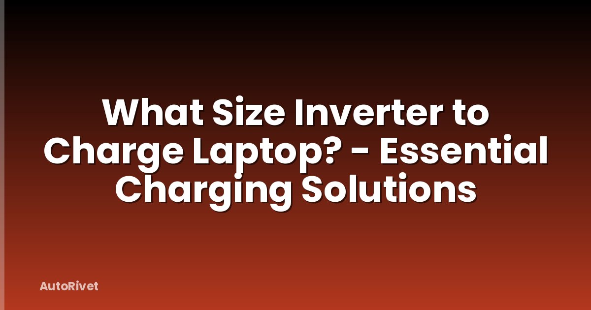 What Size Inverter to Charge Laptop? - Essential Charging Solutions