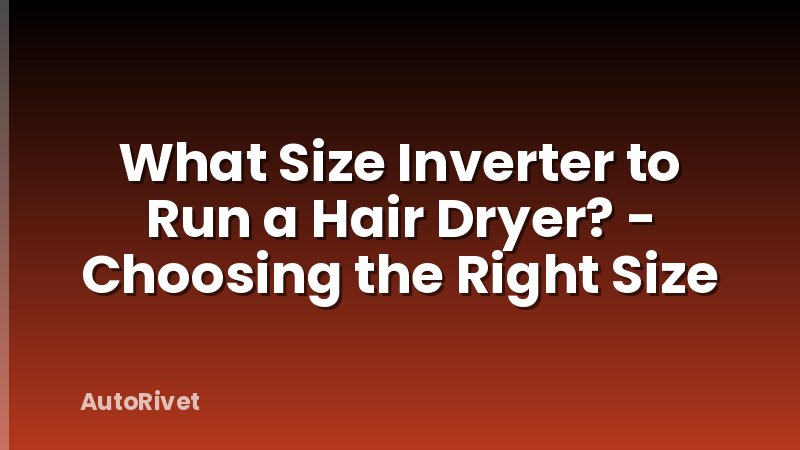What Size Inverter to Run a Hair Dryer? - Choosing the Right Size