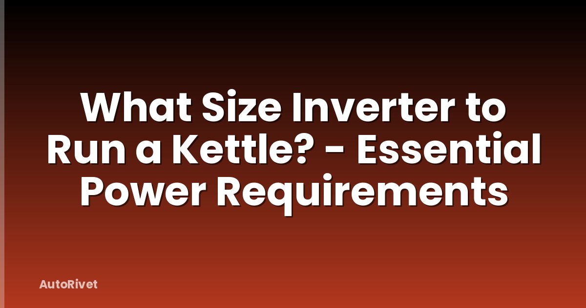 What Size Inverter to Run a Kettle? - Essential Power Requirements