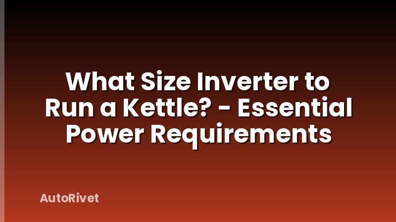 What Size Inverter to Run a Kettle? - Essential Power Requirements