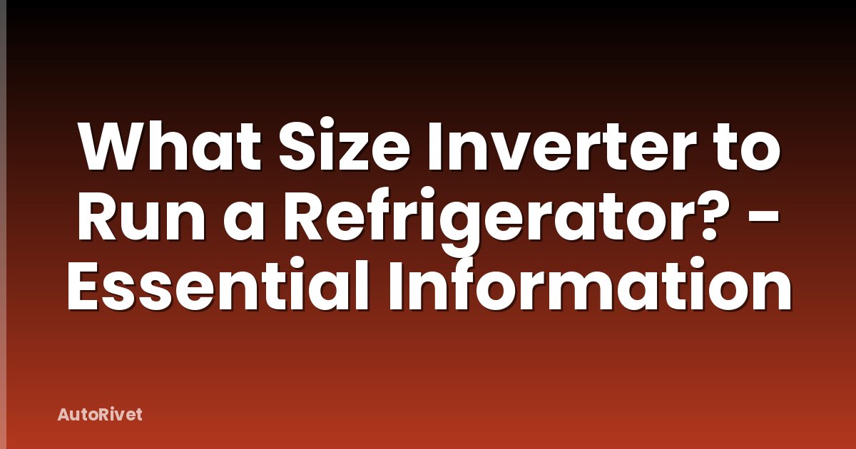 What Size Inverter to Run a Refrigerator? - Essential Information