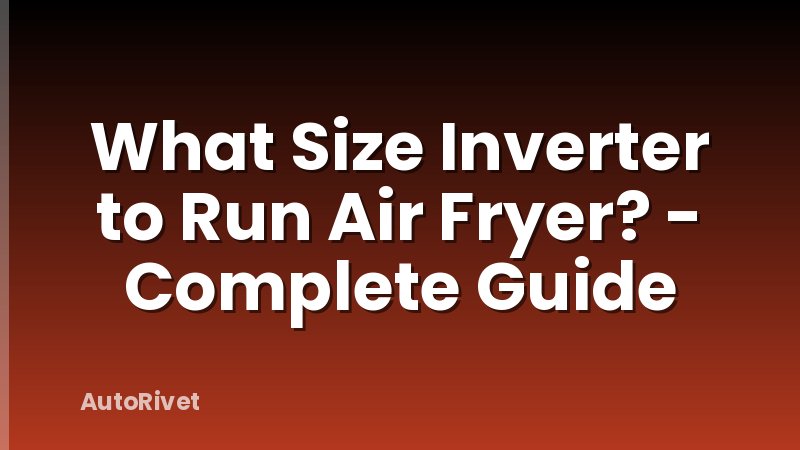 What Size Inverter to Run Air Fryer? - Complete Guide
