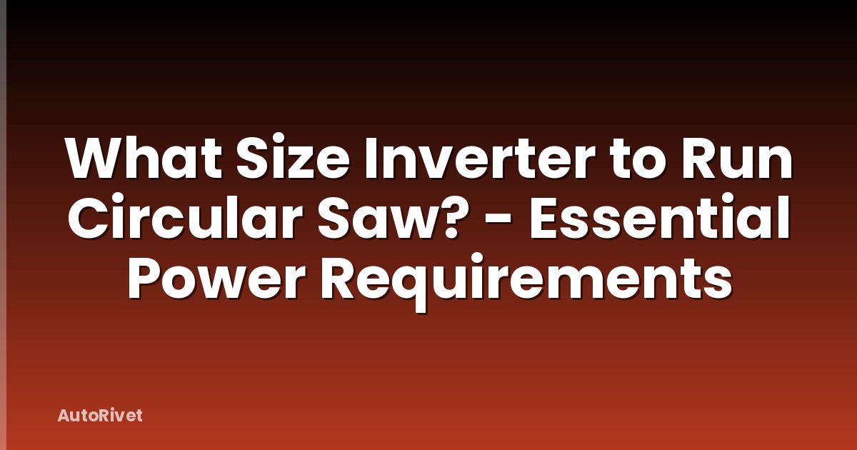 What Size Inverter to Run Circular Saw? - Essential Power Requirements