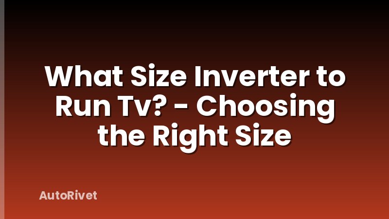 What Size Inverter to Run Tv? - Choosing the Right Size