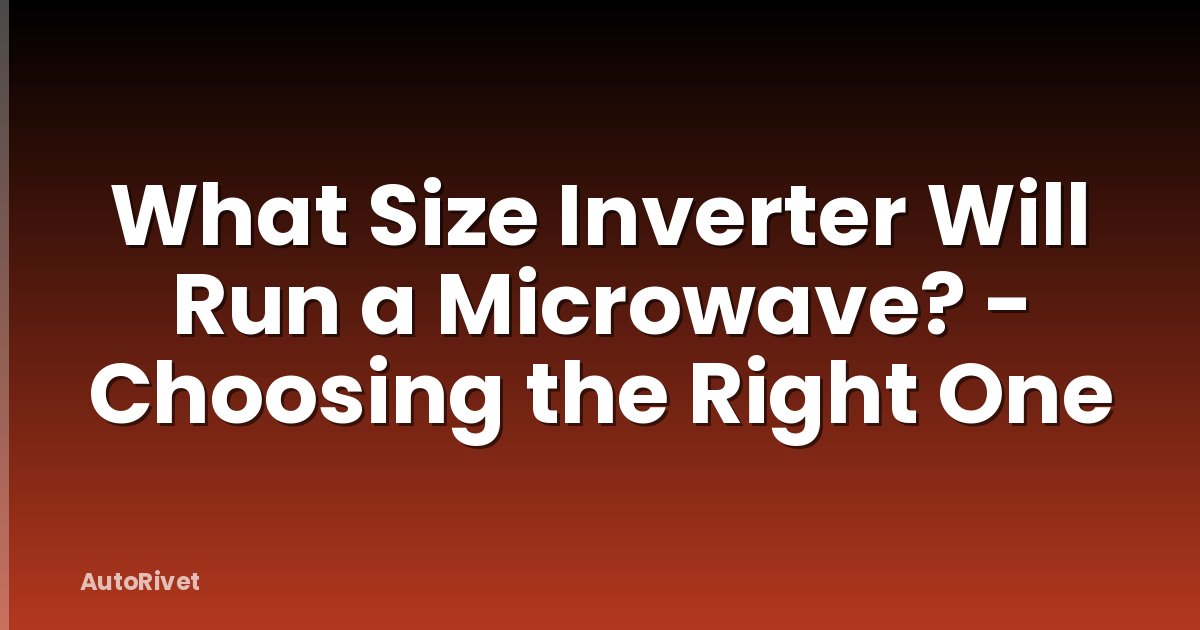 What Size Inverter Will Run a Microwave? - Choosing the Right One