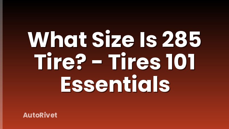 What Size Is 285 Tire? - Tires 101 Essentials