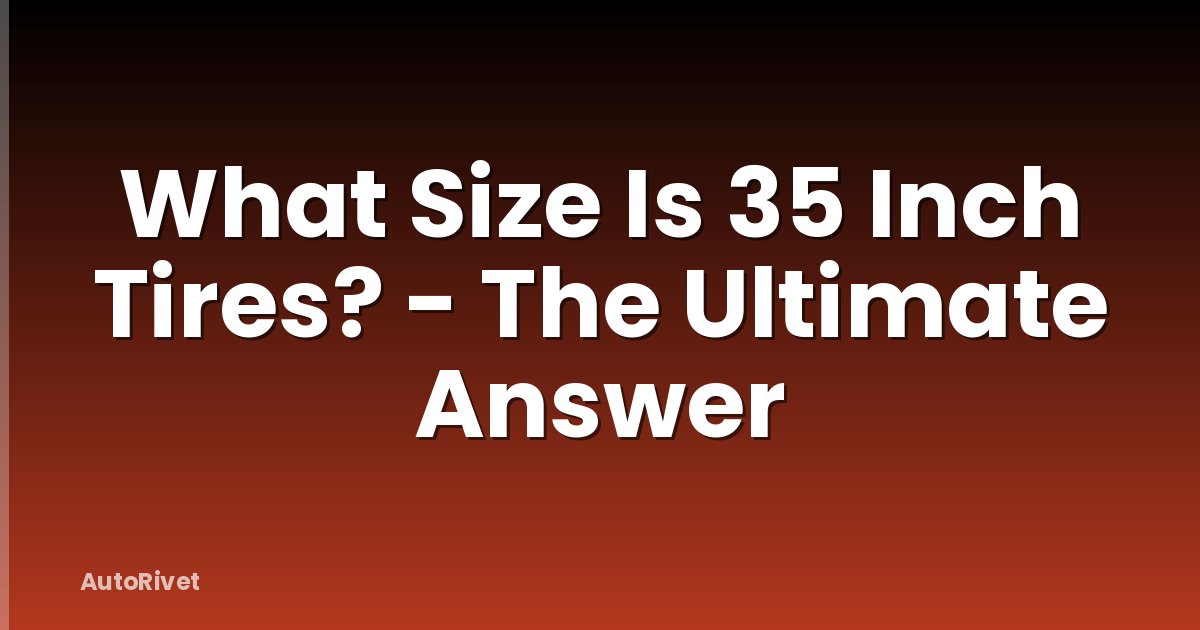 What Size Is 35 Inch Tires? - The Ultimate Answer