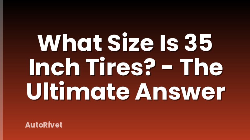 What Size Is 35 Inch Tires? - The Ultimate Answer