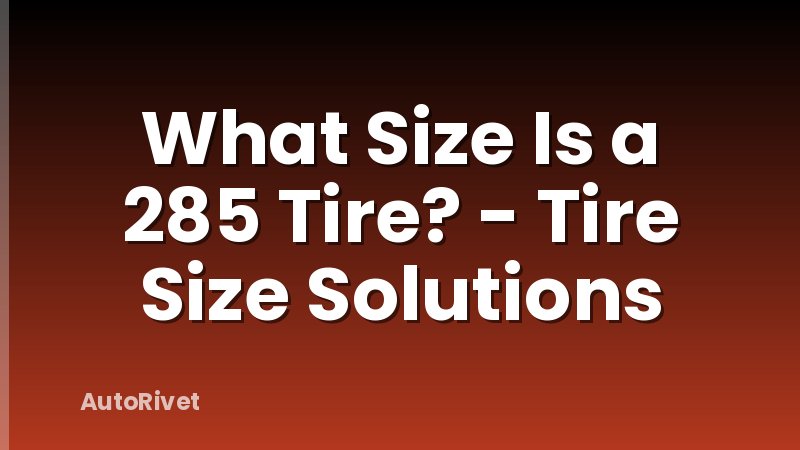 What Size Is a 285 Tire? - Tire Size Solutions