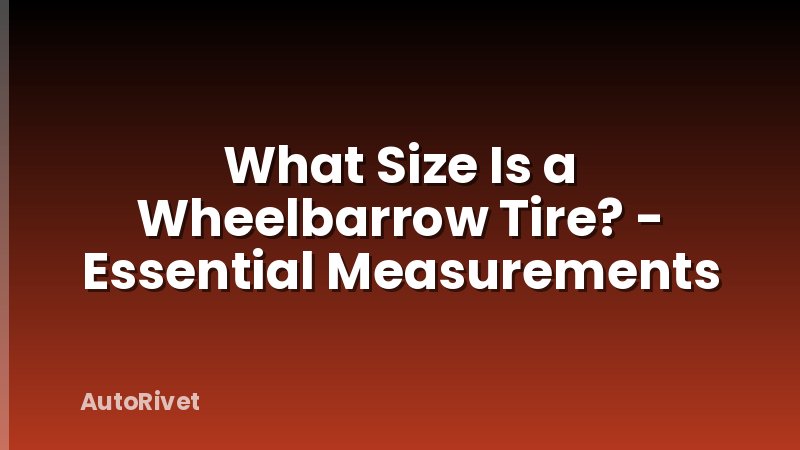 What Size Is a Wheelbarrow Tire? - Essential Measurements