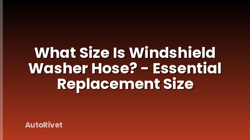 What Size Is Windshield Washer Hose? - Essential Replacement Size