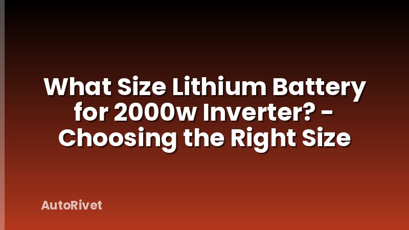 What Size Lithium Battery for 2000w Inverter? - Choosing the Right Size
