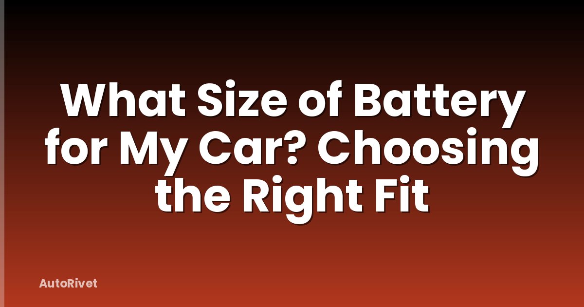 What Size of Battery for My Car? Choosing the Right Fit