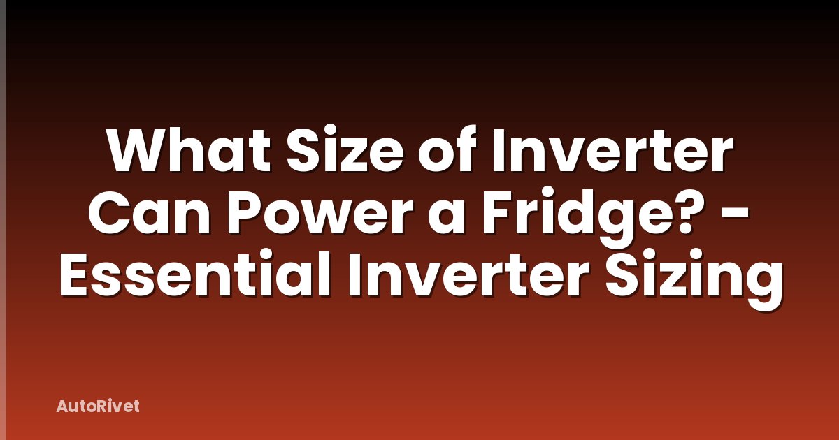 What Size of Inverter Can Power a Fridge? - Essential Inverter Sizing