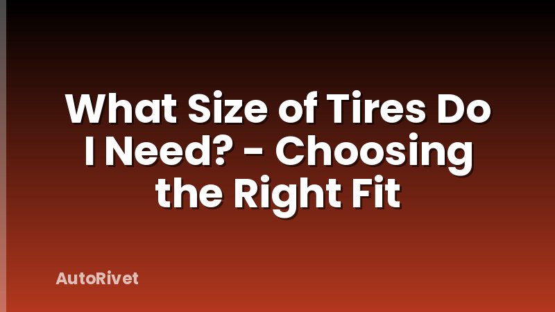 What Size of Tires Do I Need? - Choosing the Right Fit
