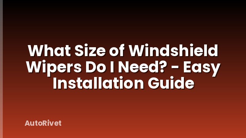 What Size of Windshield Wipers Do I Need? - Easy Installation Guide