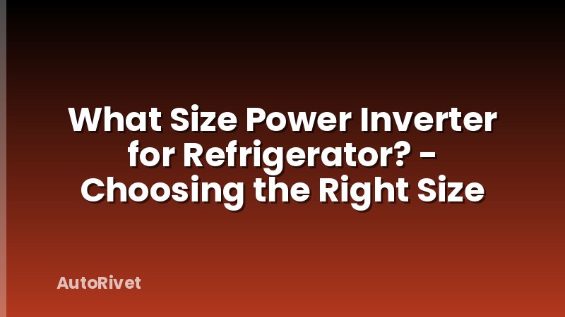 What Size Power Inverter for Refrigerator? - Choosing the Right Size