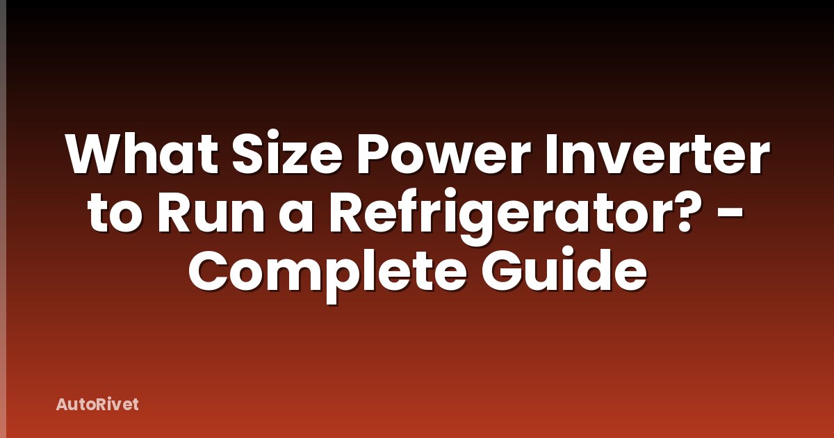 What Size Power Inverter to Run a Refrigerator? - Complete Guide