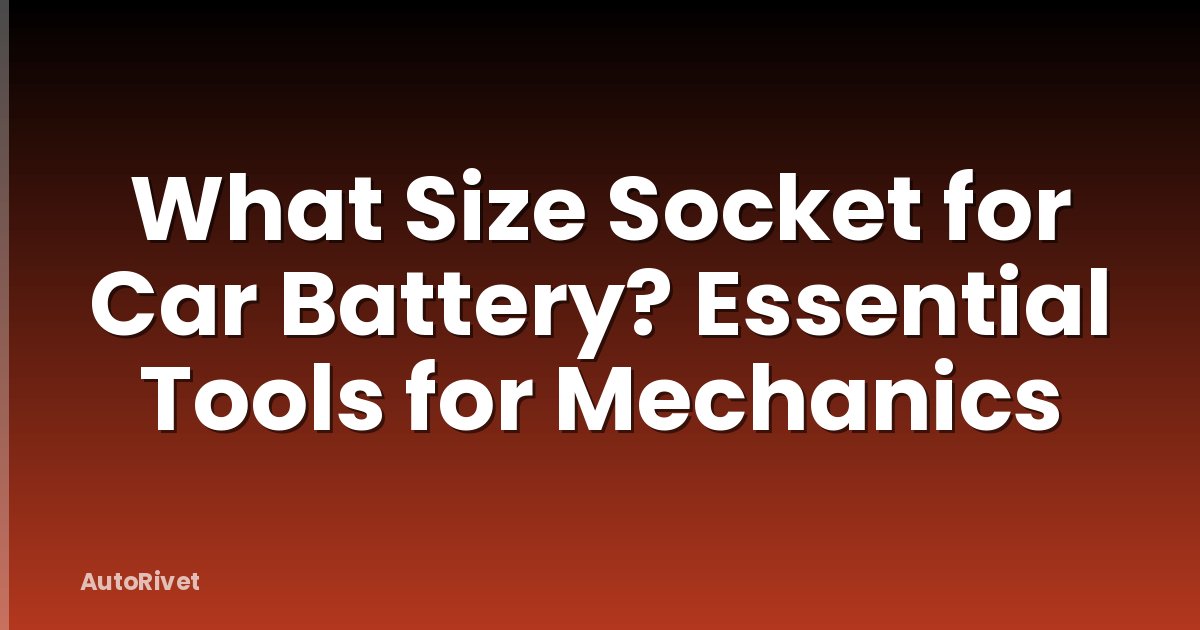 What Size Socket for Car Battery? Essential Tools for Mechanics