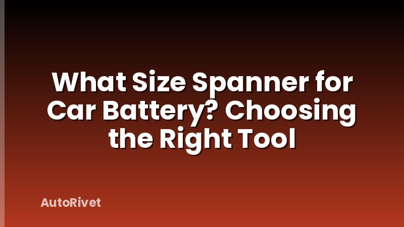 What Size Spanner for Car Battery? Choosing the Right Tool