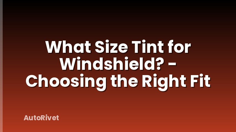 What Size Tint for Windshield? - Choosing the Right Fit