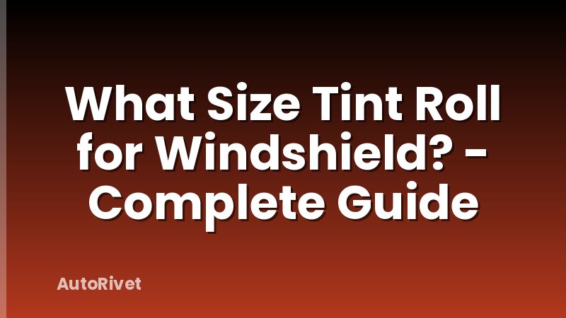 What Size Tint Roll for Windshield? - Complete Guide