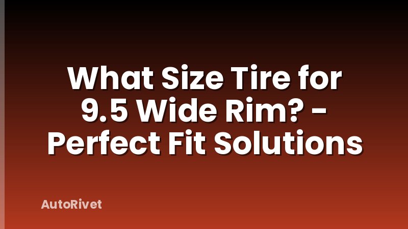 What Size Tire for 9.5 Wide Rim? - Perfect Fit Solutions