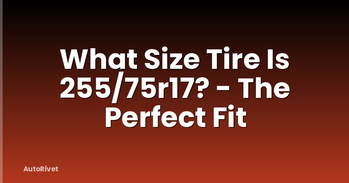 What Size Tire Is 255/75r17? - The Perfect Fit