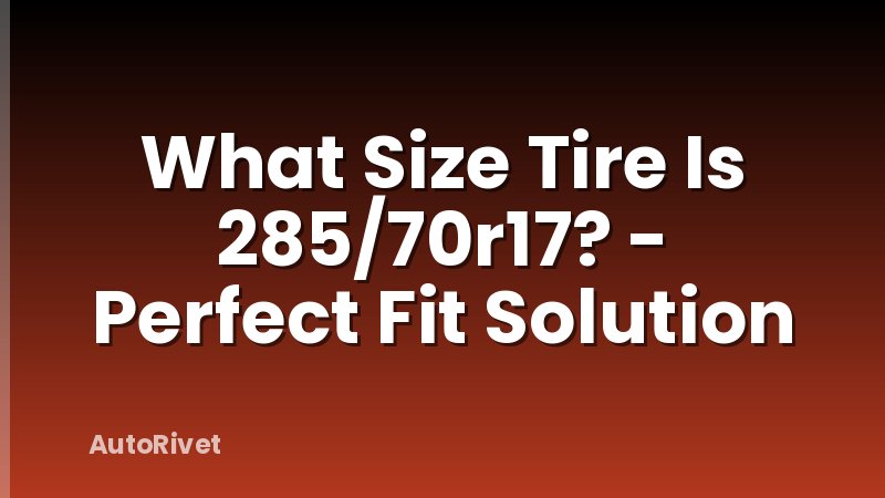 What Size Tire Is 285/70r17? - Perfect Fit Solution